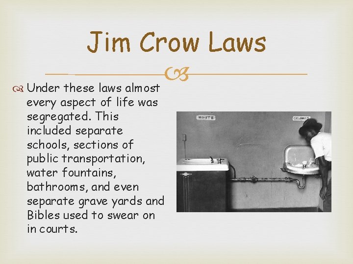 Jim Crow Laws Under these laws almost every aspect of life was segregated. This