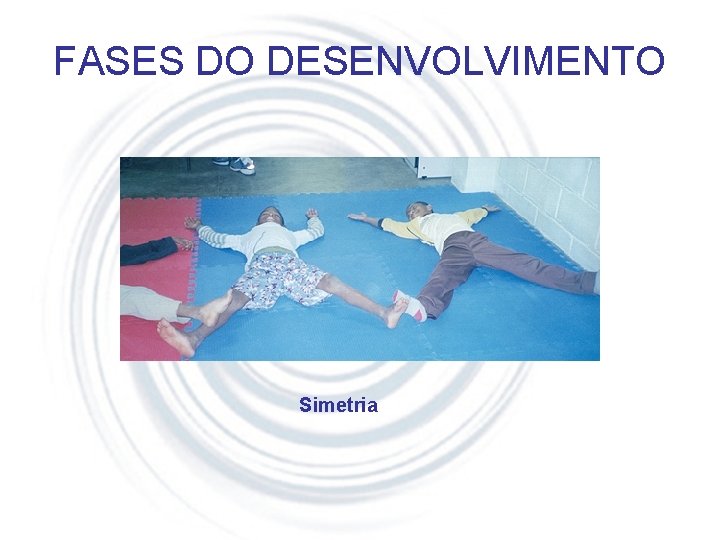 FASES DO DESENVOLVIMENTO Simetria 