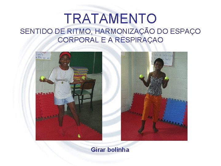 TRATAMENTO SENTIDO DE RITMO, HARMONIZAÇÃO DO ESPAÇO CORPORAL E A RESPIRAÇAO Girar bolinha 