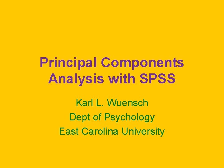 Principal Components Analysis with SPSS Karl L. Wuensch Dept of Psychology East Carolina University