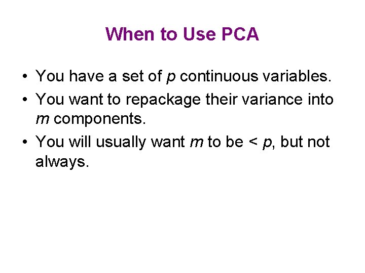 When to Use PCA • You have a set of p continuous variables. •