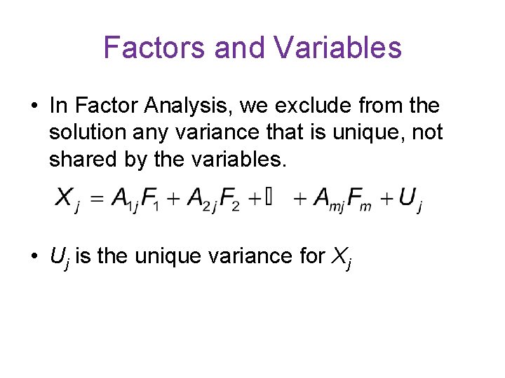 Factors and Variables • In Factor Analysis, we exclude from the solution any variance