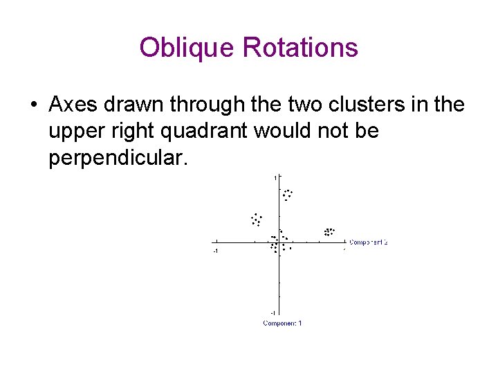 Oblique Rotations • Axes drawn through the two clusters in the upper right quadrant