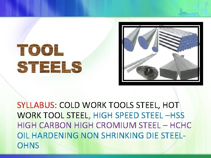 SYLLABUS: COLD WORK TOOLS STEEL, HOT WORK TOOL STEEL, HIGH SPEED STEEL –HSS HIGH