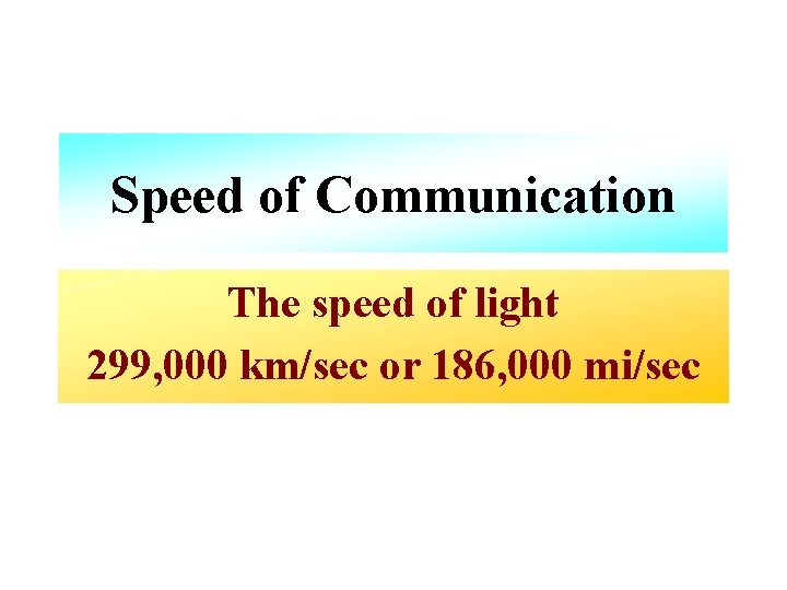 Speed of Communication The speed of light 299, 000 km/sec or 186, 000 mi/sec