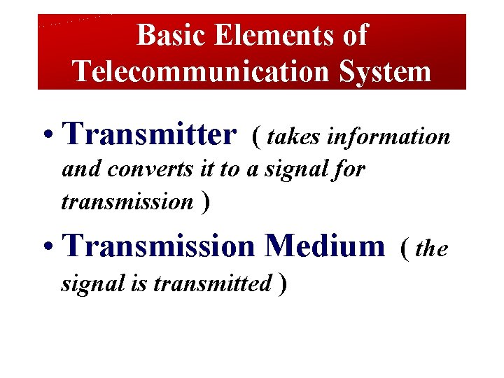 Basic Elements of Telecommunication System • Transmitter ( takes information and converts it to