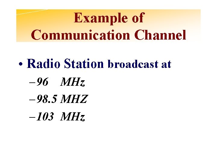 Example of Communication Channel • Radio Station broadcast at – 96 MHz – 98.