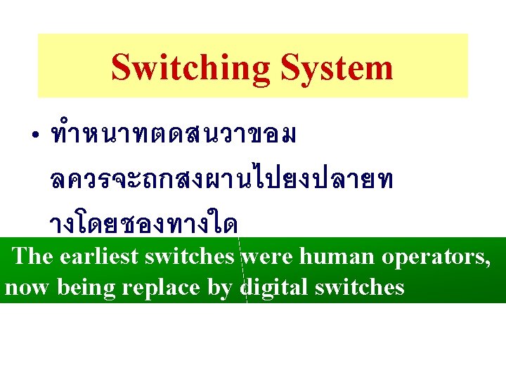 Switching System • ทำหนาทตดสนวาขอม ลควรจะถกสงผานไปยงปลายท างโดยชองทางใด The earliest switches were human operators, now being