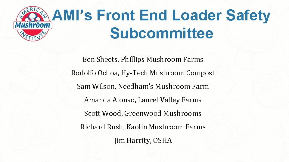 AMI’s Front End Loader Safety Subcommittee Ben Sheets, Phillips Mushroom Farms Rodolfo Ochoa, Hy-Tech
