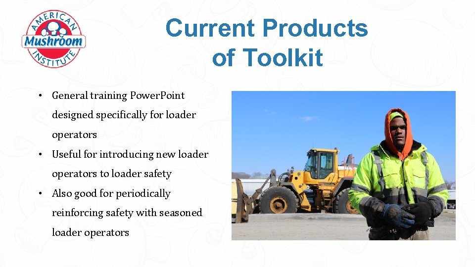 Current Products of Toolkit • General training Power. Point designed specifically for loader operators