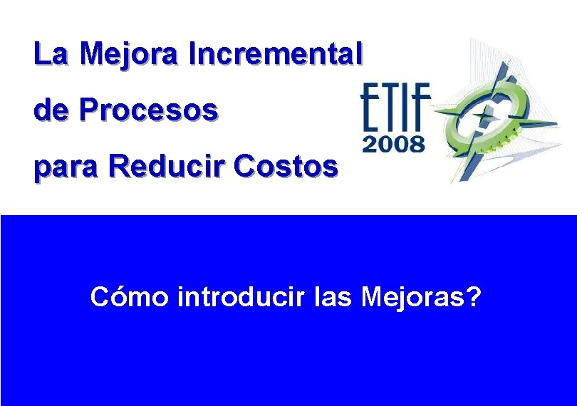 La Mejora Incremental de Procesos para Reducir Costos Cómo introducir las Mejoras? 