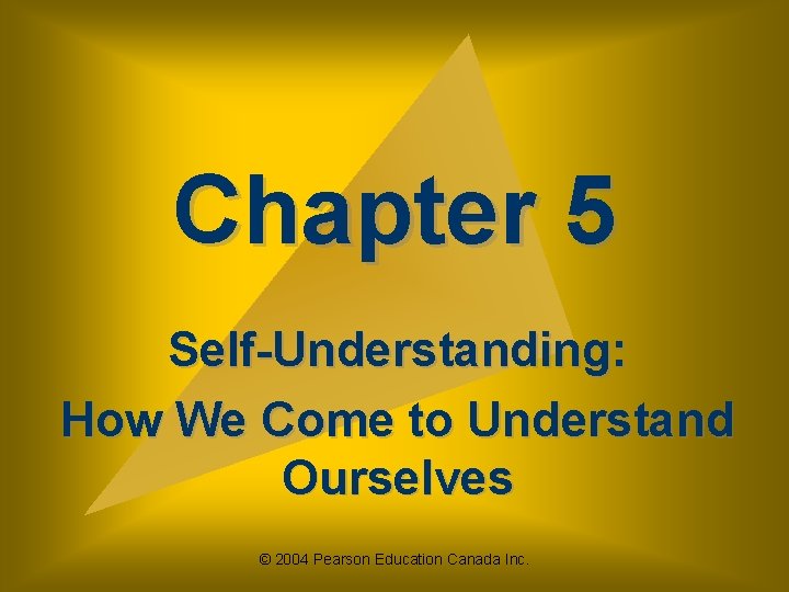 Chapter 5 Self-Understanding: How We Come to Understand Ourselves © 2004 Pearson Education Canada Chapter 5 Self-Understanding: How We Come to Understand Ourselves © 2004 Pearson Education Canada
