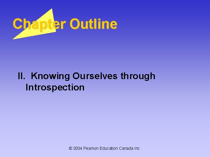 Chapter Outline II. Knowing Ourselves through Introspection © 2004 Pearson Education Canada Inc. Chapter Outline II. Knowing Ourselves through Introspection © 2004 Pearson Education Canada Inc.