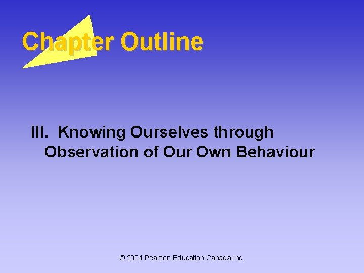 Chapter Outline III. Knowing Ourselves through Observation of Our Own Behaviour © 2004 Pearson Chapter Outline III. Knowing Ourselves through Observation of Our Own Behaviour © 2004 Pearson