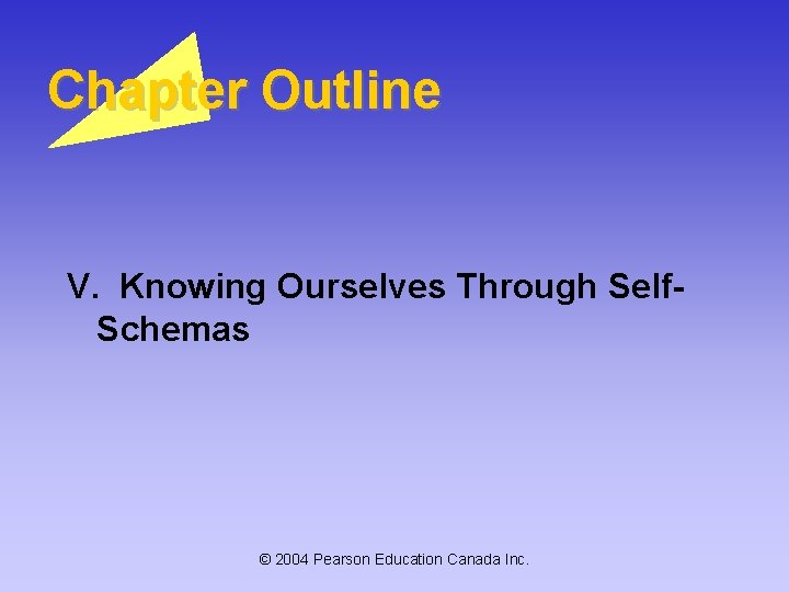 Chapter Outline V. Knowing Ourselves Through Self. Schemas © 2004 Pearson Education Canada Inc. Chapter Outline V. Knowing Ourselves Through Self. Schemas © 2004 Pearson Education Canada Inc.
