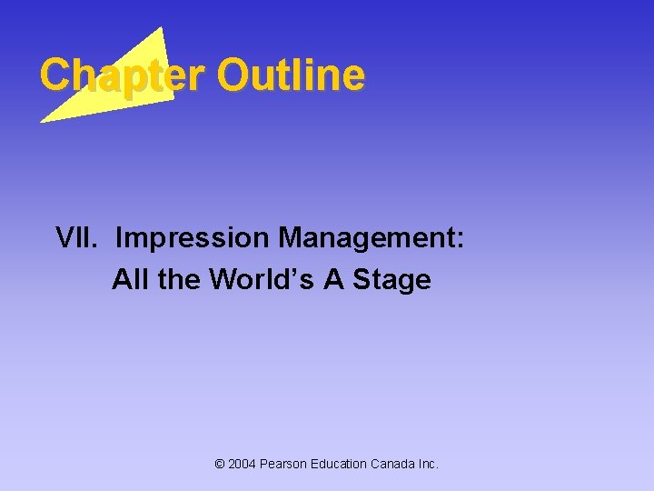 Chapter Outline VII. Impression Management: All the World’s A Stage © 2004 Pearson Education Chapter Outline VII. Impression Management: All the World’s A Stage © 2004 Pearson Education