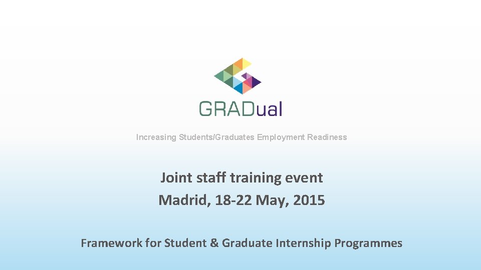 Increasing Students/Graduates Employment Readiness Joint staff training event Madrid, 18 -22 May, 2015 Framework