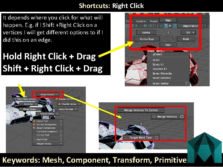 Shortcuts: Right Click It depends where you click for what will happen. E. g.