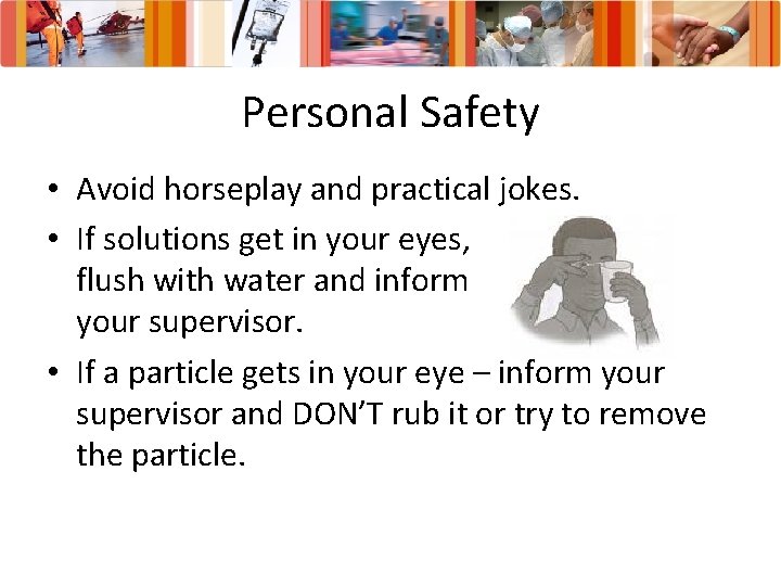 Personal Safety • Avoid horseplay and practical jokes. • If solutions get in your