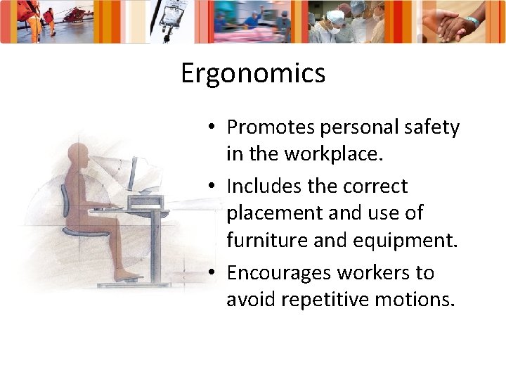 Ergonomics • Promotes personal safety in the workplace. • Includes the correct placement and