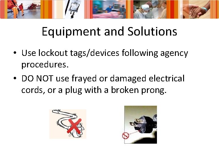 Equipment and Solutions • Use lockout tags/devices following agency procedures. • DO NOT use