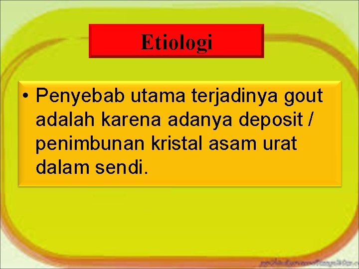 Etiologi • Penyebab utama terjadinya gout adalah karena adanya deposit / penimbunan kristal asam