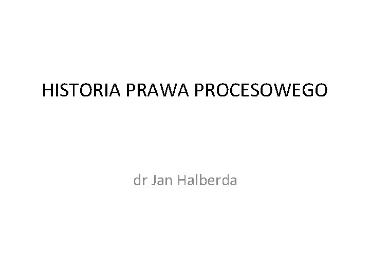 HISTORIA PRAWA PROCESOWEGO dr Jan Halberda 