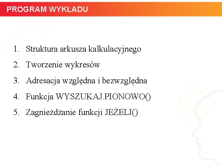 PROGRAM WYKŁADU 1. Struktura arkusza kalkulacyjnego 2. Tworzenie wykresów 3. Adresacja względna i bezwzględna