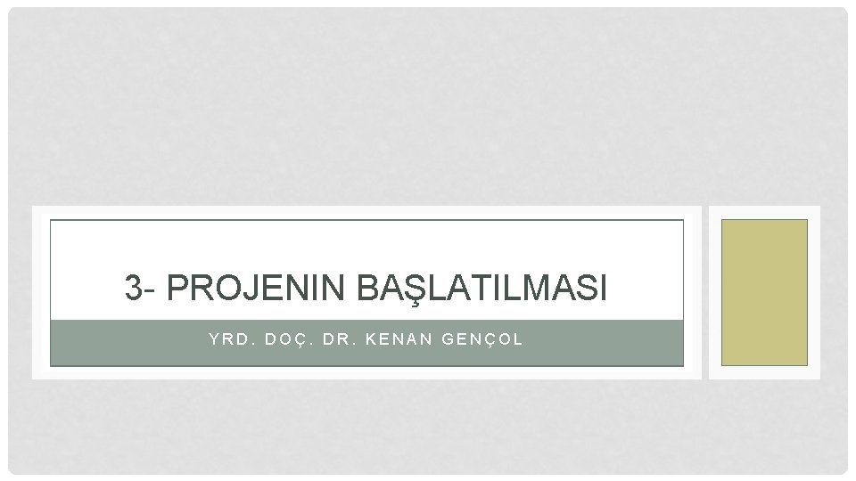 3 - PROJENIN BAŞLATILMASI YRD. DOÇ. DR. KENAN GENÇOL 