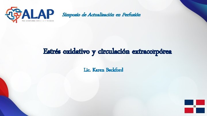 Simposio de Actualización en Perfusión Estrés oxidativo y circulación extracorpórea Lic. Karen Beckford 