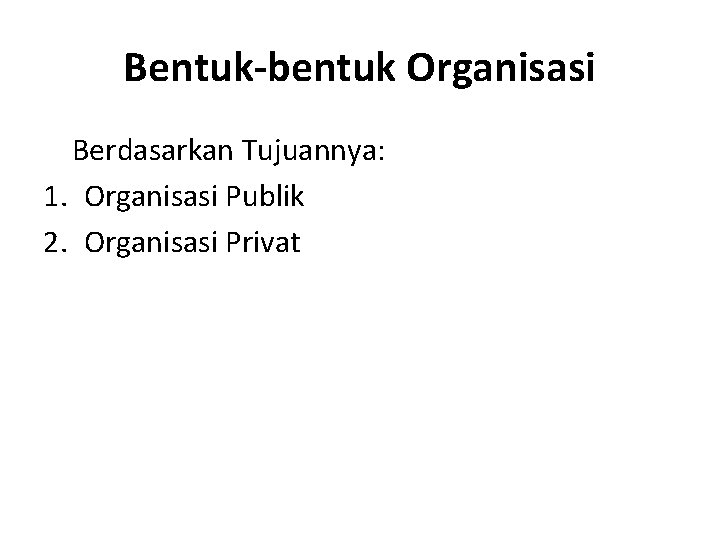 Bentuk-bentuk Organisasi Berdasarkan Tujuannya: 1. Organisasi Publik 2. Organisasi Privat 