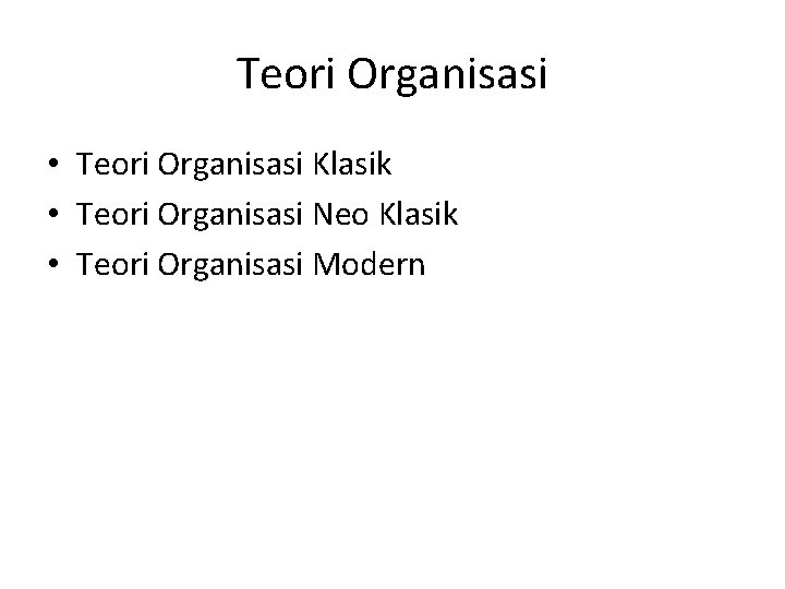 Teori Organisasi • Teori Organisasi Klasik • Teori Organisasi Neo Klasik • Teori Organisasi