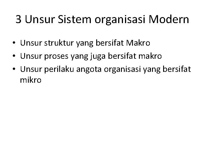 3 Unsur Sistem organisasi Modern • Unsur struktur yang bersifat Makro • Unsur proses