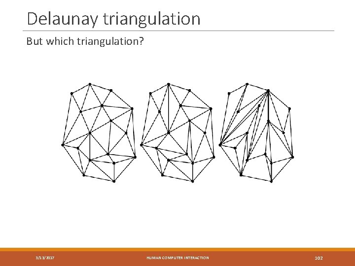 Delaunay triangulation But which triangulation? 3/13/2017 HUMAN COMPUTER INTERACTION 102 