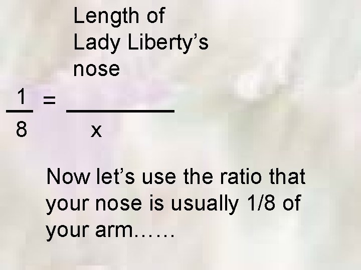 Length of Lady Liberty’s nose 1 = 8 x Now let’s use the ratio