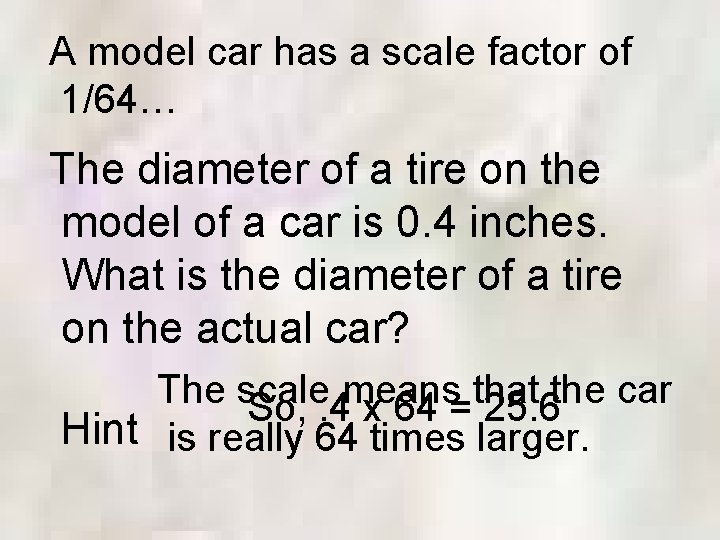 A model car has a scale factor of 1/64… The diameter of a tire