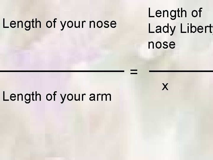 Length of Lady Liberty nose Length of your nose = Length of your arm