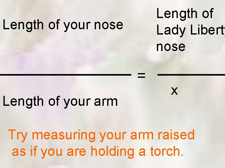 Length of Lady Liberty nose Length of your nose = Length of your arm