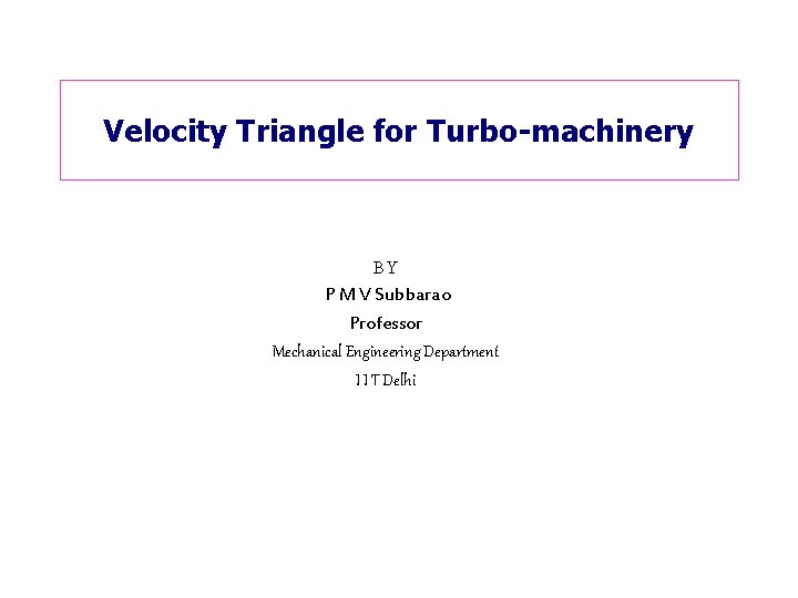 Velocity Triangle for Turbo-machinery BY P M V Subbarao Professor Mechanical Engineering Department I