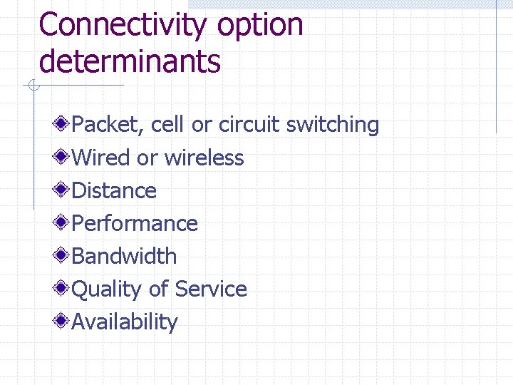 Connectivity option determinants Packet, cell or circuit switching Wired or wireless Distance Performance Bandwidth