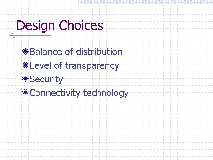 Design Choices Balance of distribution Level of transparency Security Connectivity technology 