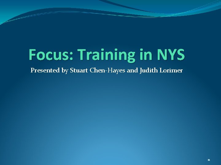 Focus: Training in NYS Presented by Stuart Chen-Hayes and Judith Lorimer 11 Focus: Training in NYS Presented by Stuart Chen-Hayes and Judith Lorimer 11