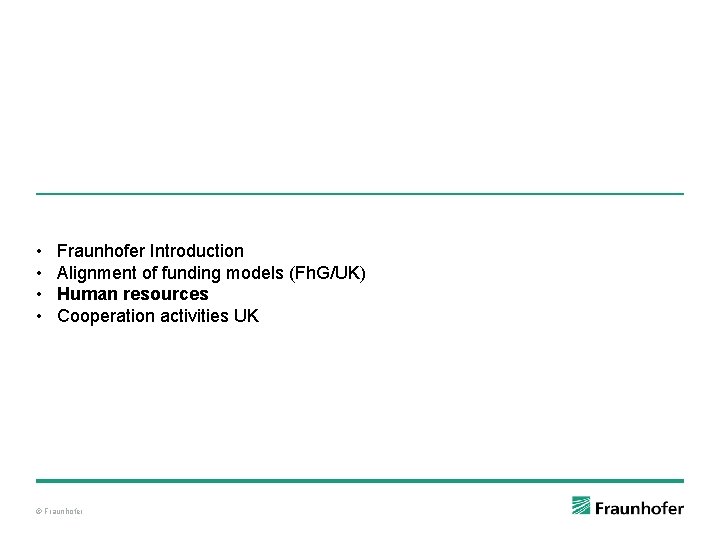  • • Fraunhofer Introduction Alignment of funding models (Fh. G/UK) Human resources Cooperation