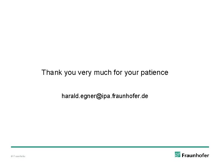 Thank you very much for your patience harald. egner@ipa. fraunhofer. de © Fraunhofer 