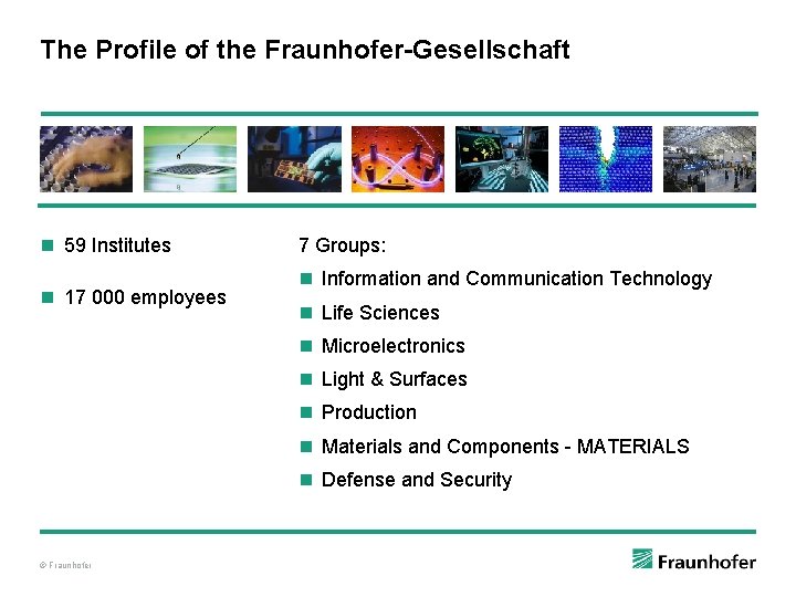 The Profile of the Fraunhofer-Gesellschaft n 59 Institutes n 17 000 employees 7 Groups: