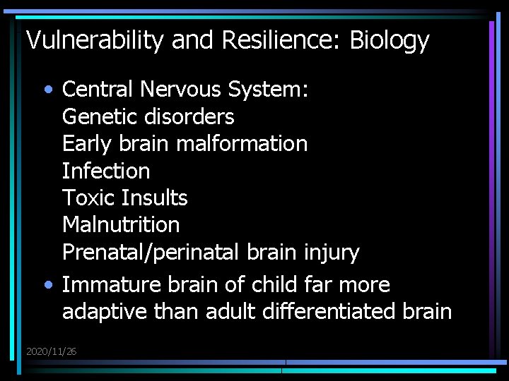 Vulnerability and Resilience: Biology • Central Nervous System: Genetic disorders Early brain malformation Infection