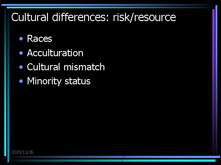 Cultural differences: risk/resource • • Races Acculturation Cultural mismatch Minority status 2020/11/26 