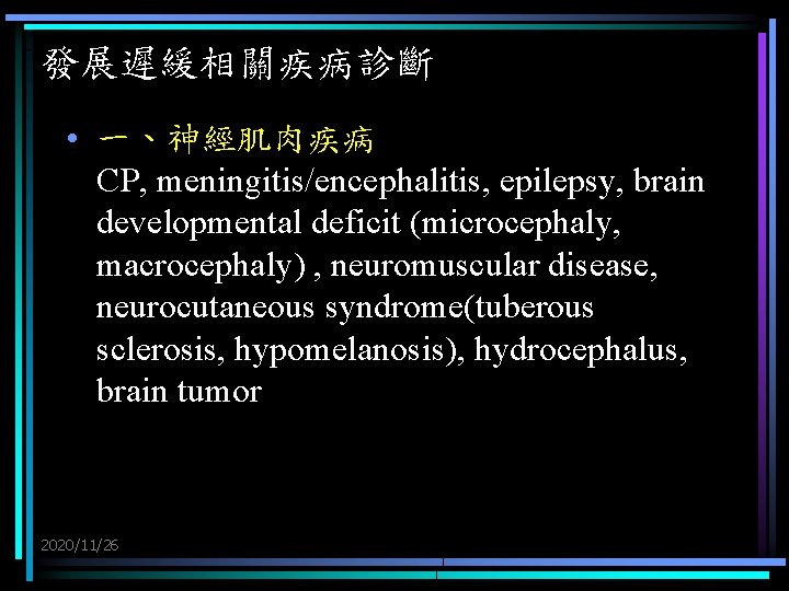 發展遲緩相關疾病診斷 • 一、神經肌肉疾病 CP, meningitis/encephalitis, epilepsy, brain developmental deficit (microcephaly, macrocephaly) , neuromuscular disease,