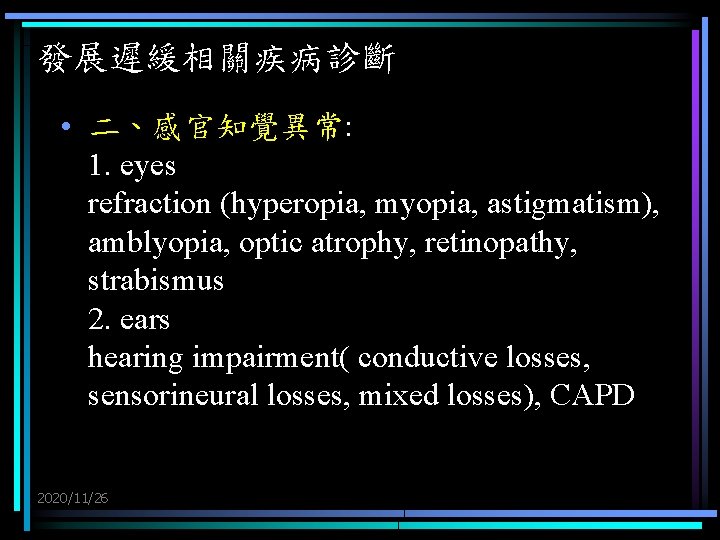 發展遲緩相關疾病診斷 • 二、感官知覺異常: 1. eyes refraction (hyperopia, myopia, astigmatism), amblyopia, optic atrophy, retinopathy, strabismus