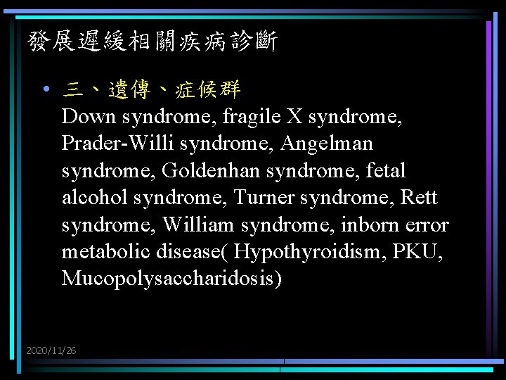 發展遲緩相關疾病診斷 • 三、遺傳、症候群 Down syndrome, fragile X syndrome, Prader-Willi syndrome, Angelman syndrome, Goldenhan syndrome,